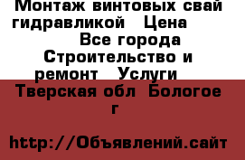 Монтаж винтовых свай гидравликой › Цена ­ 1 745 - Все города Строительство и ремонт » Услуги   . Тверская обл.,Бологое г.